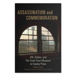 Assassination and Commemoration; JFK, Dallas, and The Sixth Floor Museum at Dealey Plaza